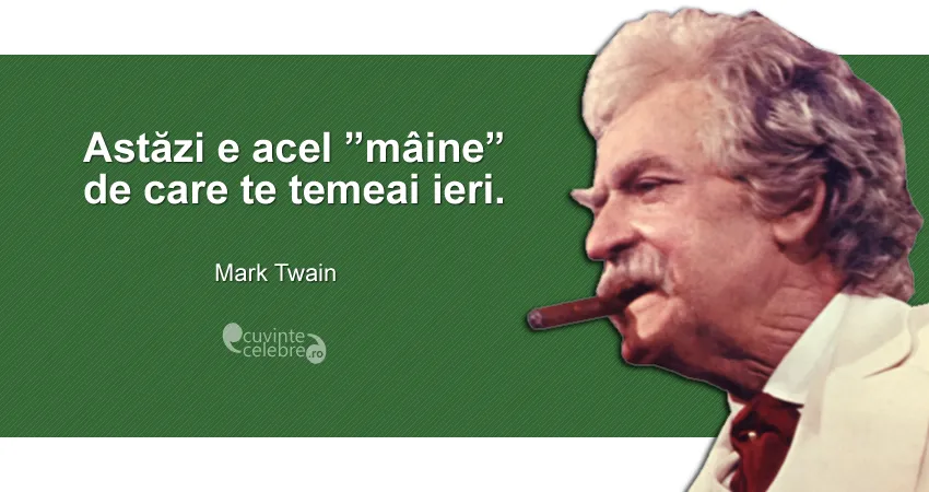 Mark Twain, alături de citatul: „Astăzi e acel «mâine» de care te temeai ieri.”